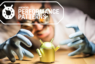 You, Your App, and Android Performance
